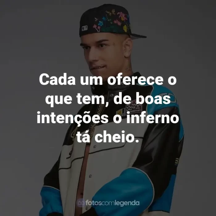 Frases de Veigh: Cada um oferece o que tem, de boas intenções o inferno tá cheio.