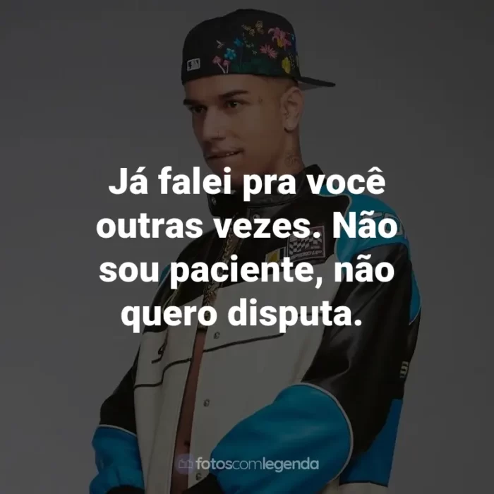 Frases de Veigh: Já falei pra você outras vezes. Não sou paciente, não quero disputa.