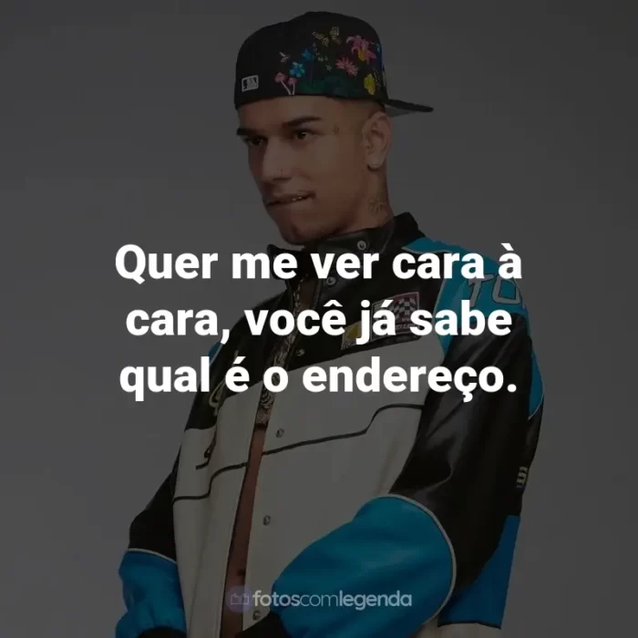 Frases de Veigh: Quer me ver cara à cara, você já sabe qual é o endereço.