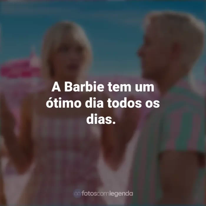 Frases Barbie 2023: A Barbie tem um ótimo dia todos os dias.