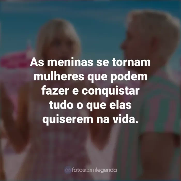 Frases Filme Barbie 2023 : As meninas se tornam mulheres que podem fazer e conquistar tudo o que elas quiserem na vida.