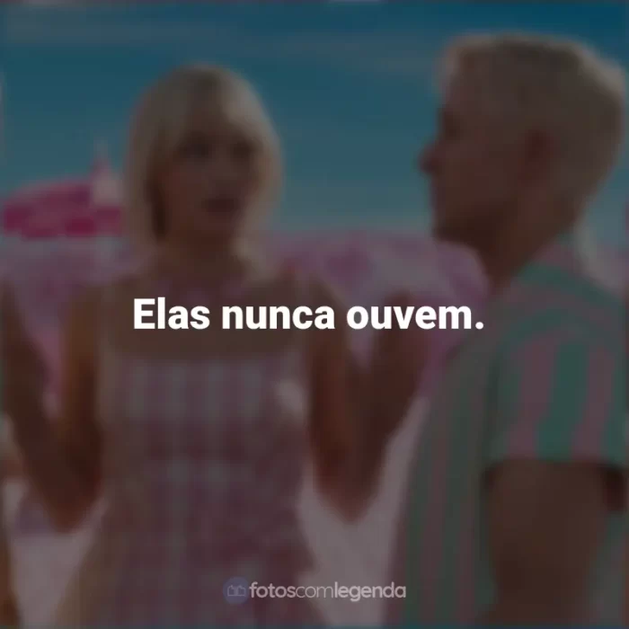 Frases Barbie Filme 2023: Elas nunca ouvem.