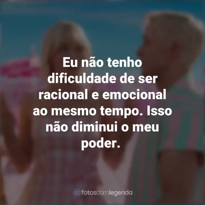 Frases Barbie Filme 2023: Eu não tenho dificuldade de ser racional e emocional ao mesmo tempo. Isso não diminui o meu poder.