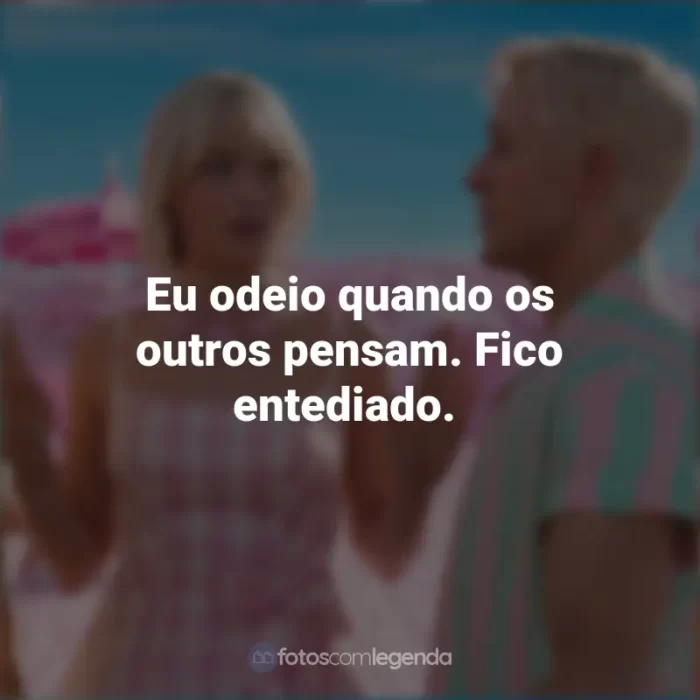 Frases Filme Barbie 2023 : Eu odeio quando os outros pensam. Fico entediado.