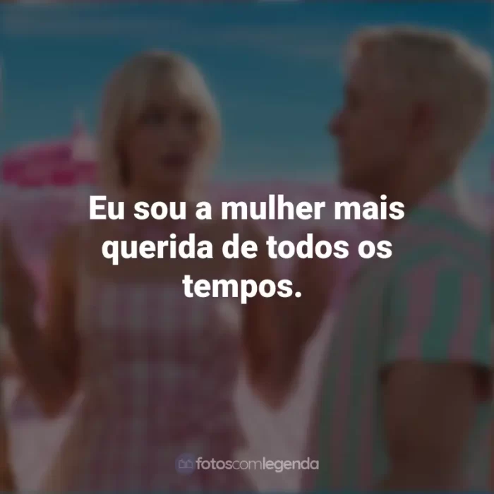 Frases Barbie 2023: Eu sou a mulher mais querida de todos os tempos.