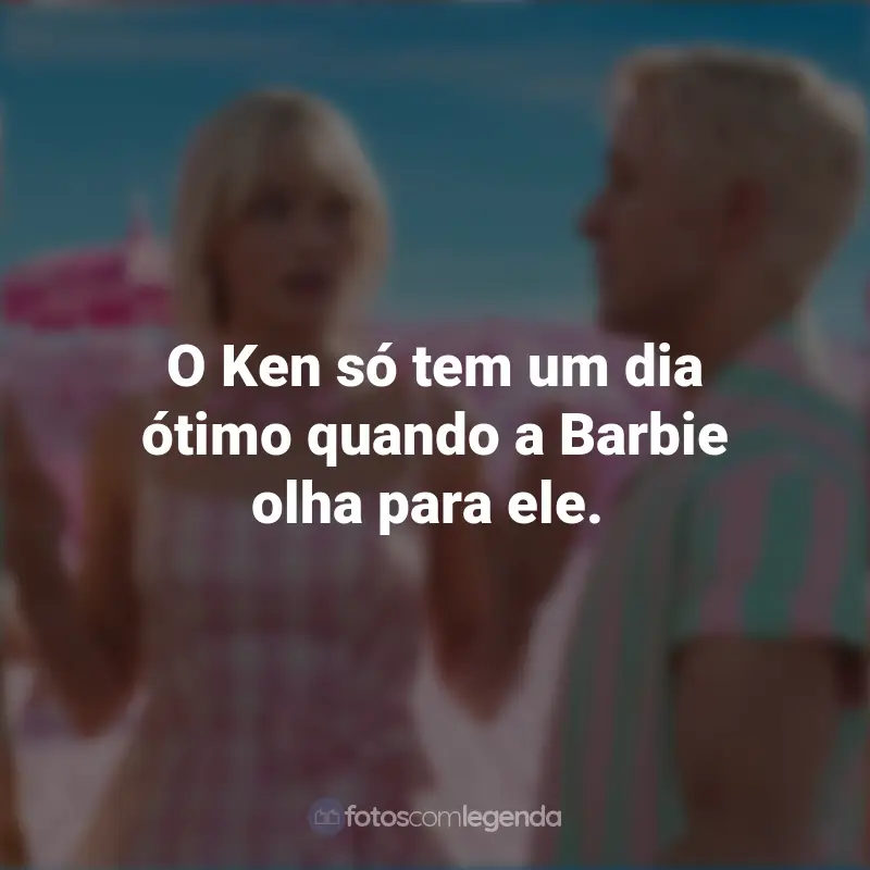 Frases Barbie Filme 2023: O Ken só tem um dia ótimo quando a Barbie olha para ele.