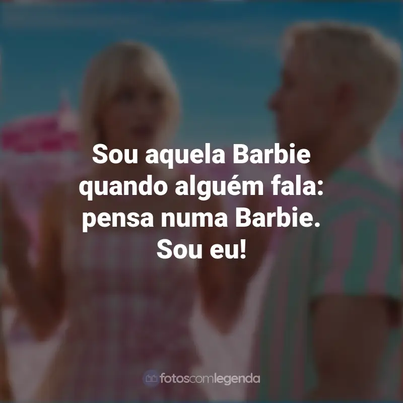 Frases Filme Barbie 2023 : Sou aquela Barbie quando alguém fala: pensa numa Barbie. Sou eu!