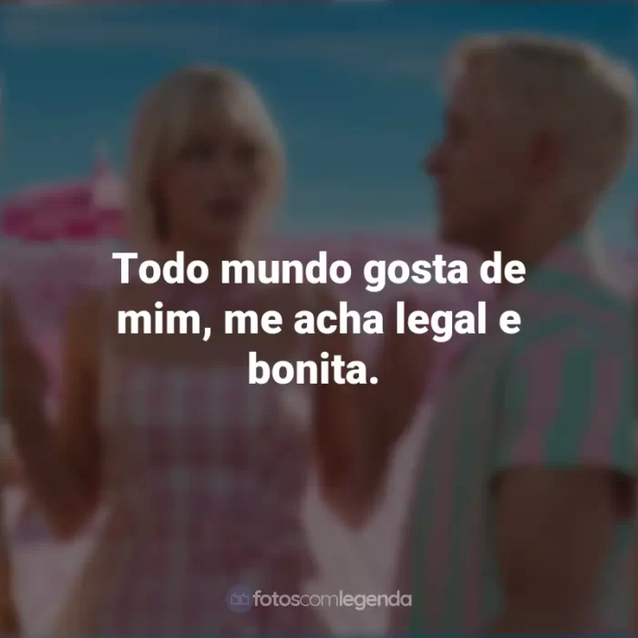 Frases Barbie 2023: Todo mundo gosta de mim, me acha legal e bonita.