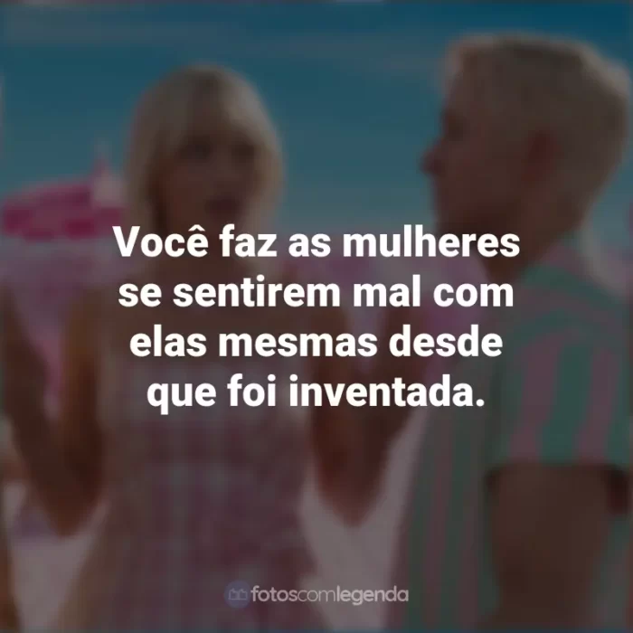 Frases Do Filme Da Barbie 2023: Você faz as mulheres se sentirem mal com elas mesmas desde que foi inventada.