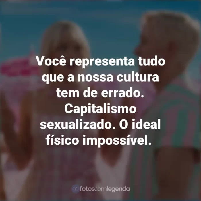 Filme Barbie 2023 Frases: Você representa tudo que a nossa cultura tem de errado. Capitalismo sexualizado. O ideal físico impossível.