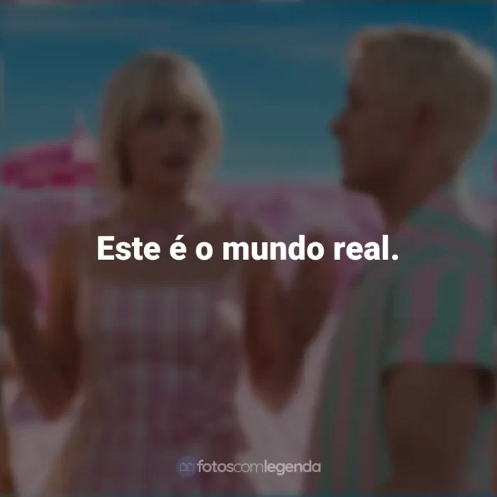 Frases do Filme Barbie (2023): Este é o mundo real.