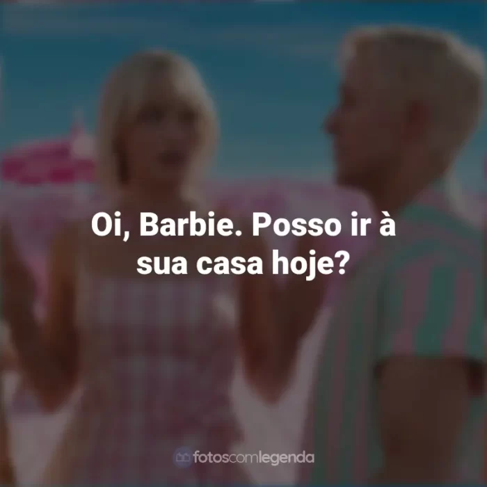 Frases do Filme Barbie (2023): Oi, Barbie. Posso ir à sua casa hoje?