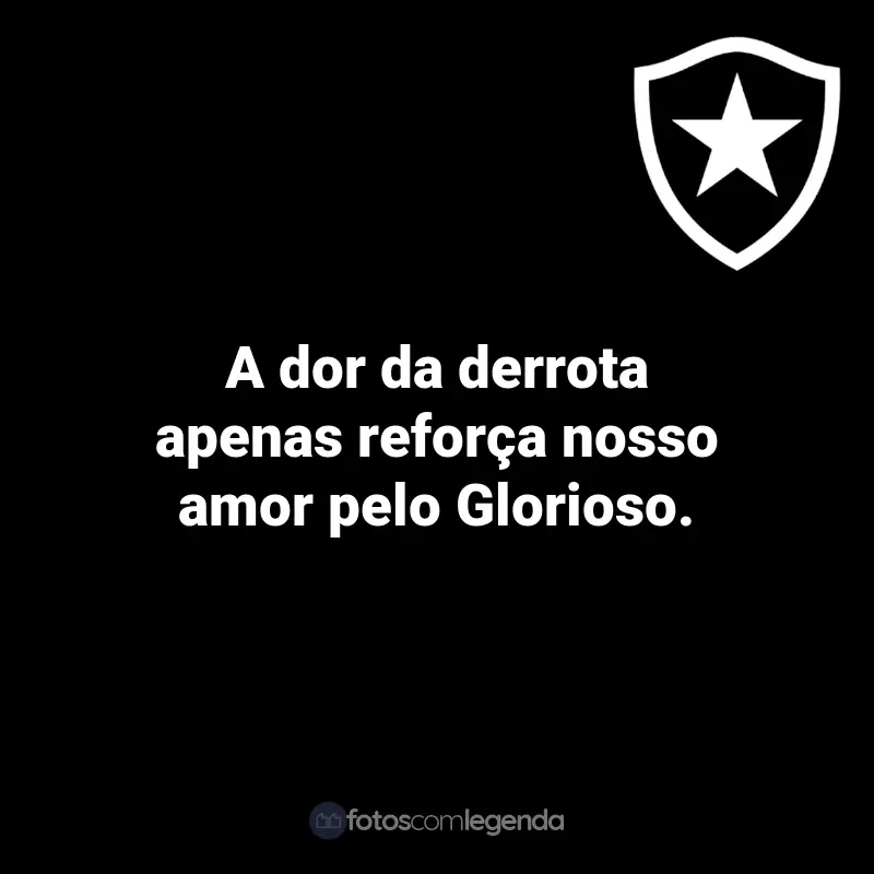 Frases do Botafogo: A dor da derrota apenas reforça nosso amor pelo Glorioso.