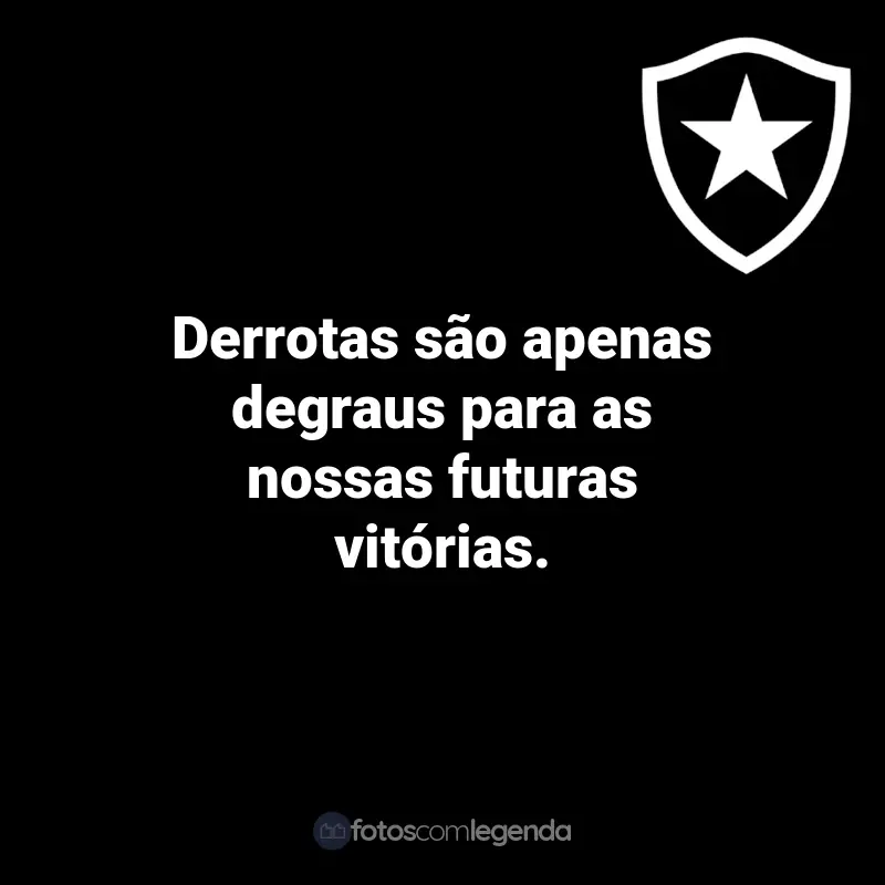 Frases do Botafogo: Derrotas são apenas degraus para as nossas futuras vitórias.