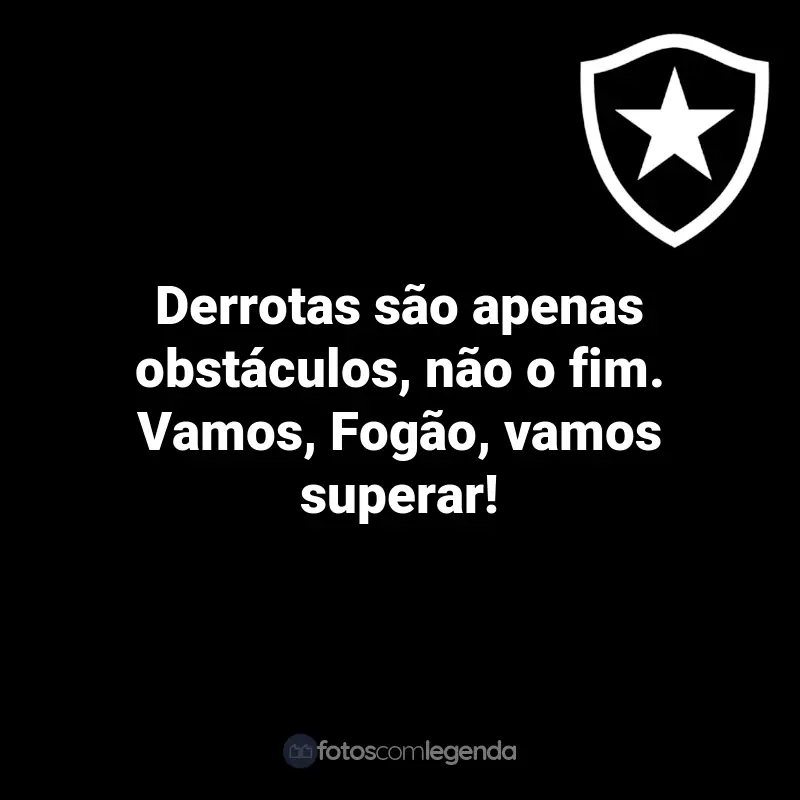 Frases do Botafogo: Derrotas são apenas obstáculos, não o fim. Vamos, Fogão, vamos superar!