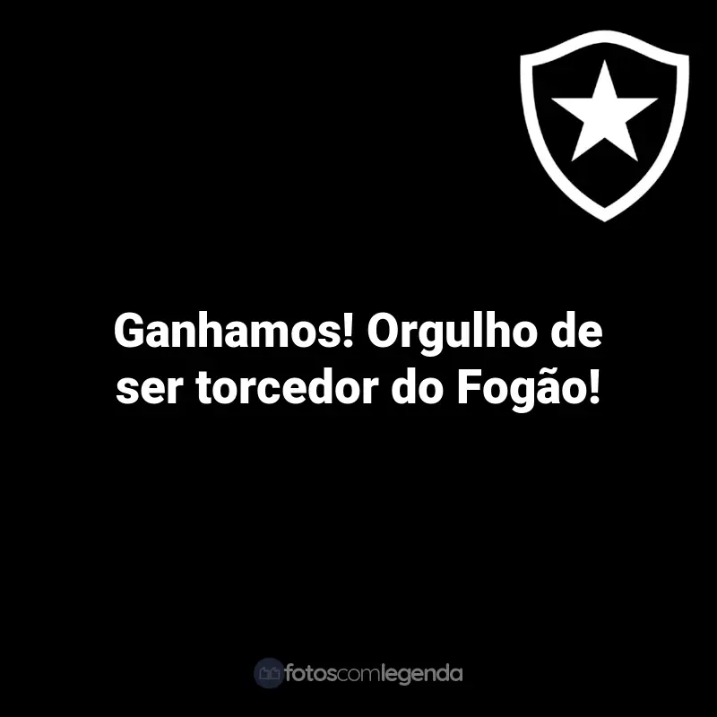 Frases do Botafogo: Ganhamos! Orgulho de ser torcedor do Fogão!