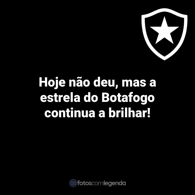 Frases do Botafogo: Hoje não deu, mas a estrela do Botafogo continua a brilhar!