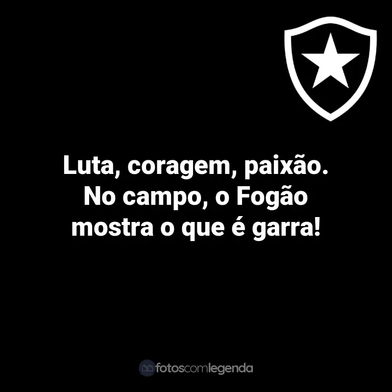 Frases do Botafogo: Luta, coragem, paixão. No campo, o Fogão mostra o que é garra!