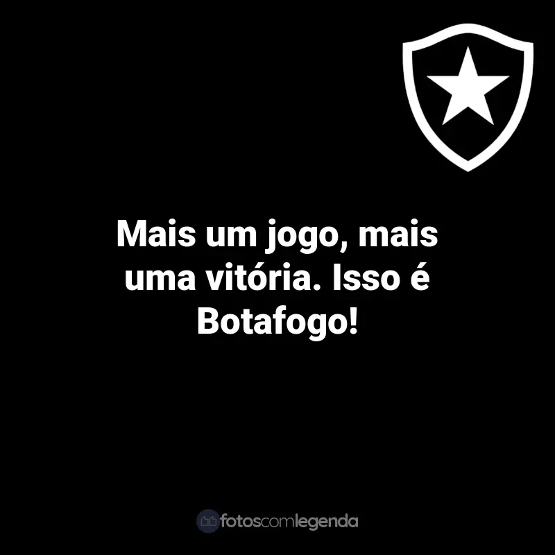 Frases do Botafogo: Mais um jogo, mais uma vitória. Isso é Botafogo!