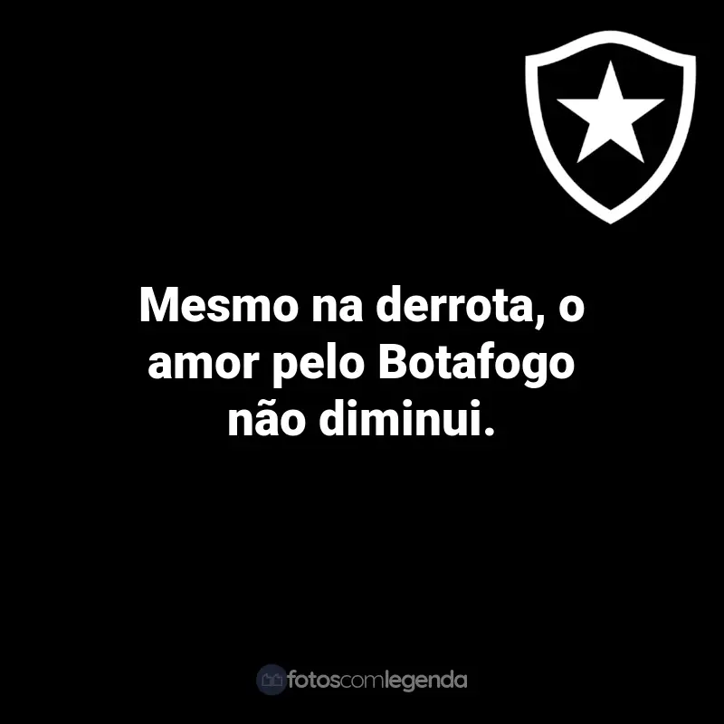 Frases do Botafogo: Mesmo na derrota, o amor pelo Botafogo não diminui.