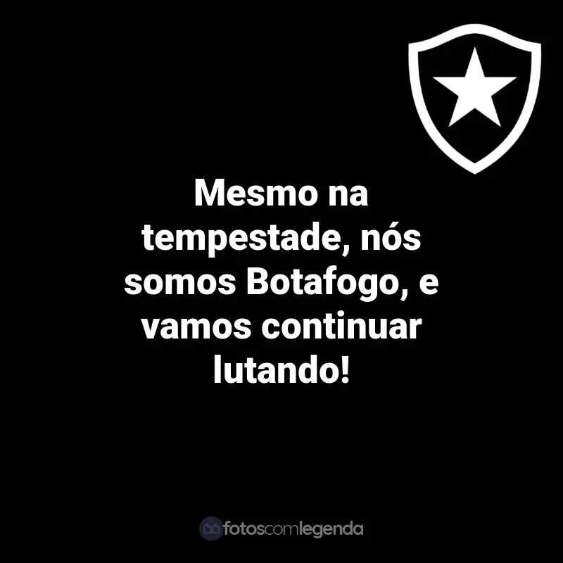 Frases do Botafogo: Mesmo na tempestade, nós somos Botafogo, e vamos continuar lutando!