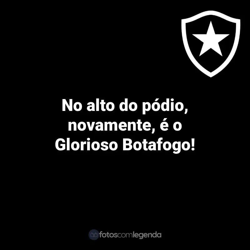 Frases do Botafogo: No alto do pódio, novamente, é o Glorioso Botafogo!