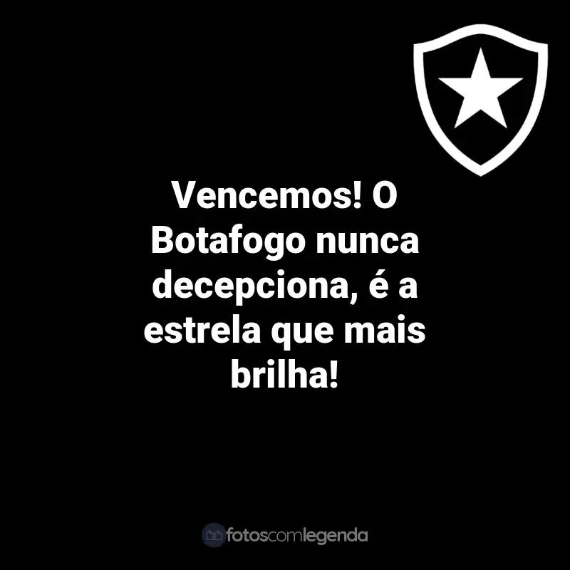 Frases do Botafogo: Vencemos! O Botafogo nunca decepciona, é a estrela que mais brilha!