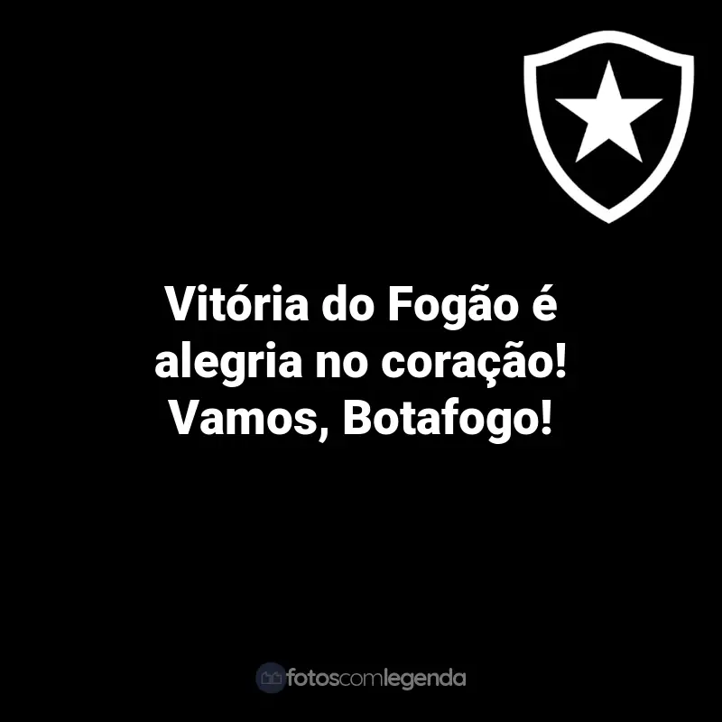 Frases do Botafogo: Vitória do Fogão é alegria no coração! Vamos, Botafogo!