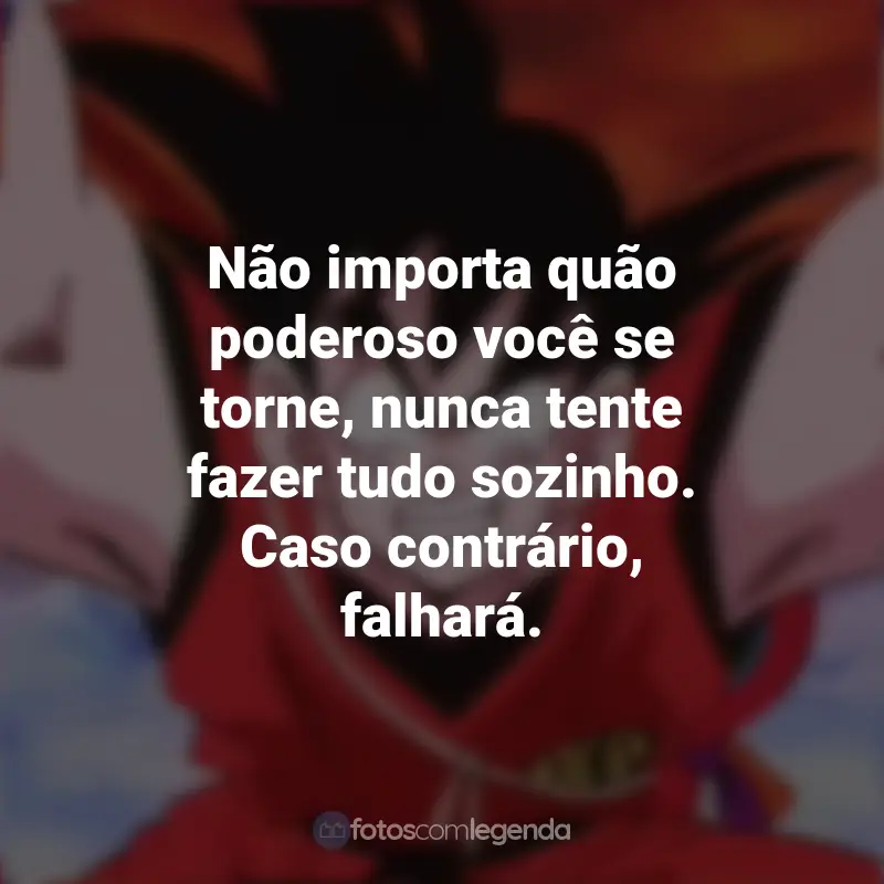 Frases da Série Dragon Ball: Não importa quão poderoso você se torne, nunca tente fazer tudo sozinho. Caso contrário, falhará. - Piccolo.