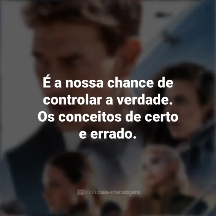 Frases do Filme Missão Impossível 7: Acerto de Contas Parte 1: É a nossa chance de controlar a verdade. Os conceitos de certo e errado.