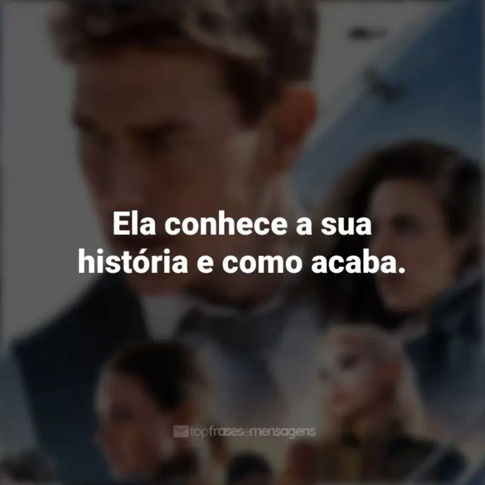 Frases do Filme Missão Impossível 7: Acerto de Contas Parte 1: Ela conhece a sua história e como acaba.