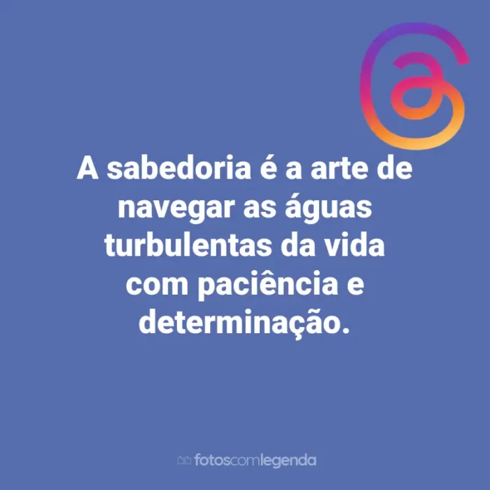 Frases para Threads: A sabedoria é a arte de navegar as águas turbulentas da vida com paciência e determinação.