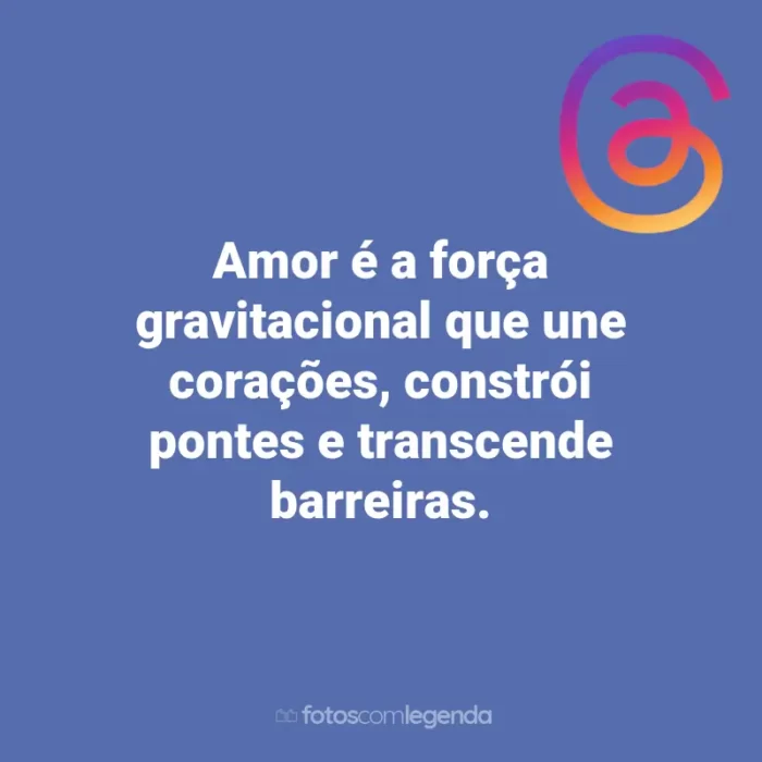 Frases para Threads: Amor é a força gravitacional que une corações, constrói pontes e transcende barreiras.