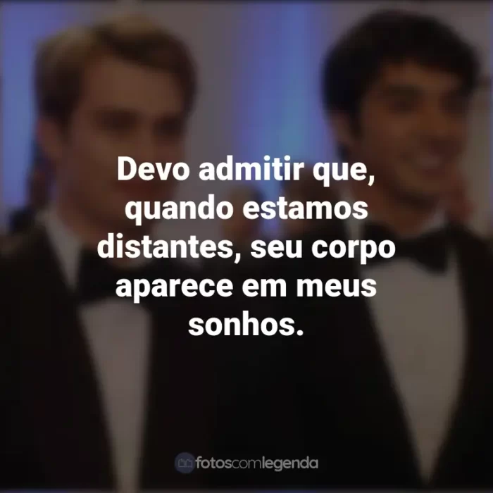 Frases do Filme Vermelho, Branco e Sangue Azul: Devo admitir que, quando estamos distantes, seu corpo aparece em meus sonhos.