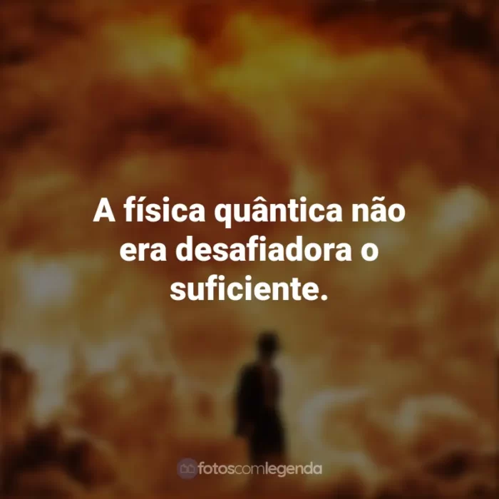 Frases do Filme Oppenheimer: A física quântica não era desafiadora o suficiente.