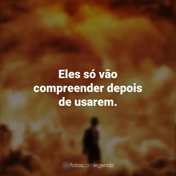 Filme Oppenheimer Frases: Eles só vão compreender depois de usarem.