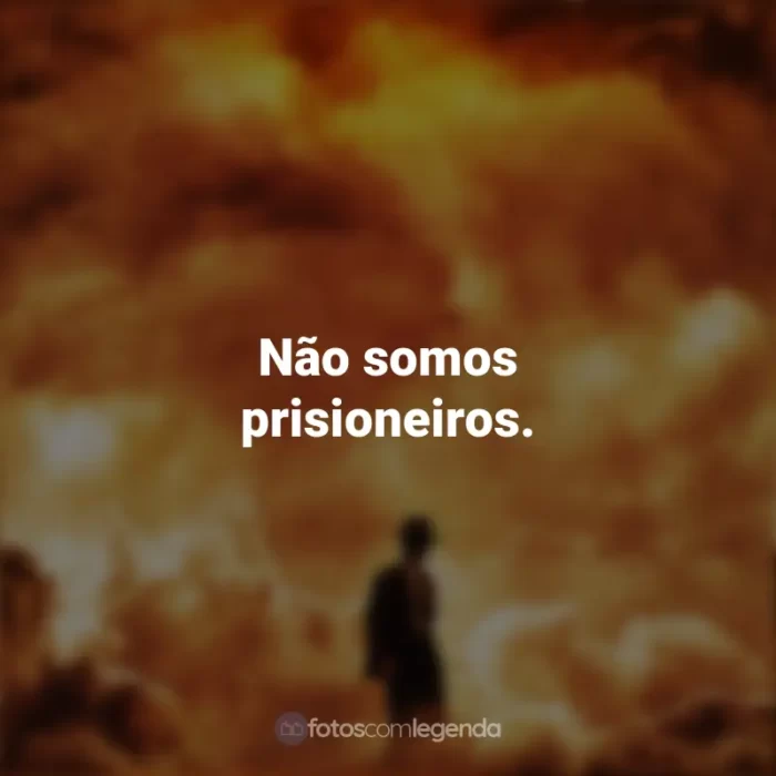 Oppenheimer Frases do Filme : Não somos prisioneiros.