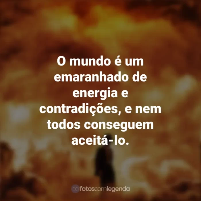 Frases do Filme Oppenheimer 2023 : O mundo é um emaranhado de energia e contradições, e nem todos conseguem aceitá-lo.