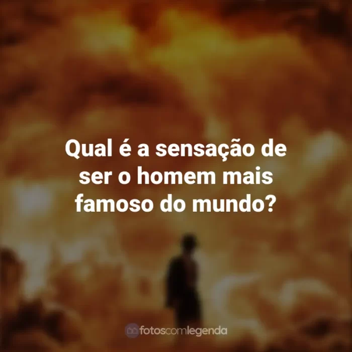 Frases Filme Oppenheimer: Qual é a sensação de ser o homem mais famoso do mundo?