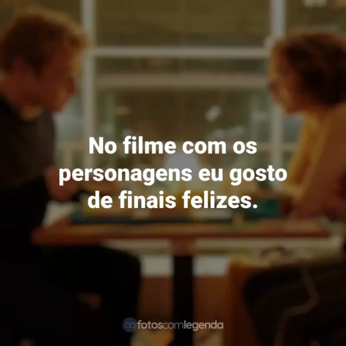 Frases sobre o filme Amor à Primeira Vista: No filme com os personagens eu gosto de finais felizes.