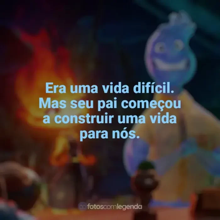 Frases de Elementos filme: Era uma vida difícil. Mas seu pai começou a construir uma vida para nós.