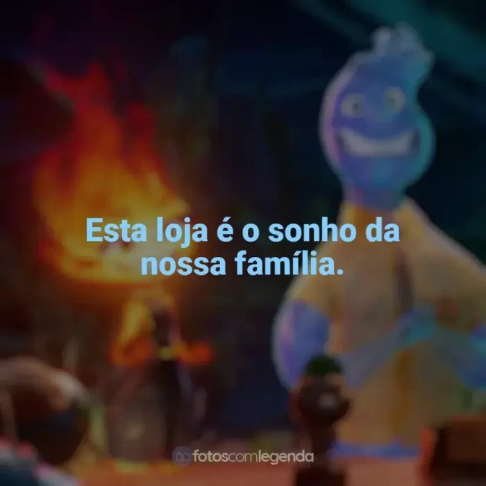 Frases Elementos filme: Esta loja é o sonho da nossa família.