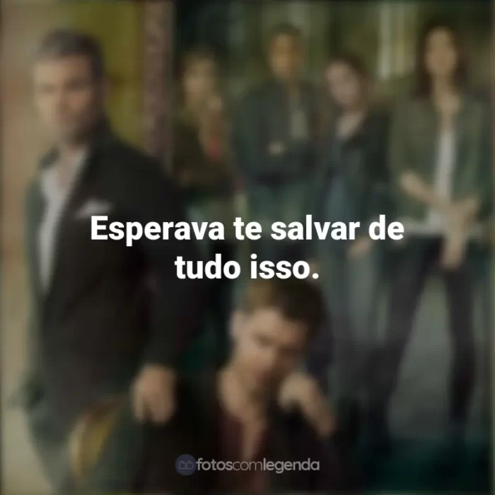 The Originals frases marcantes da série: Esperava te salvar de tudo isso.