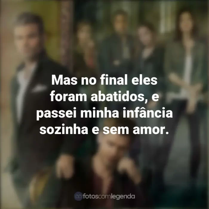 Frases sobre a série The Originals: Mas no final eles foram abatidos, e passei minha infância sozinha e sem amor.