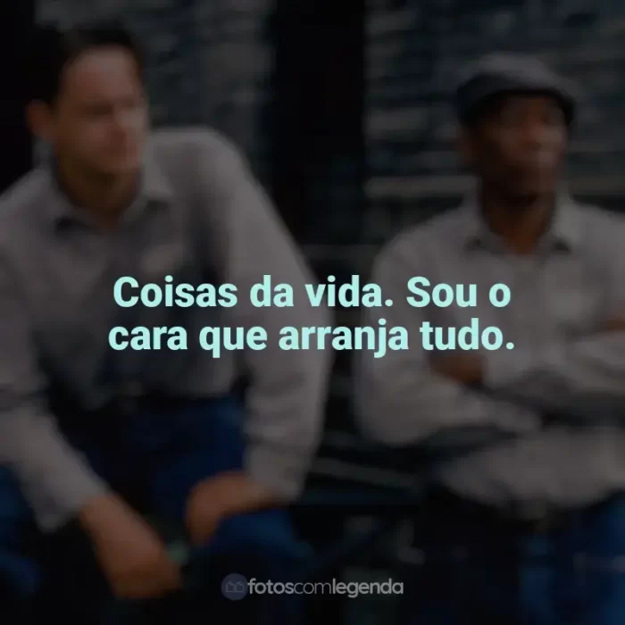 Frases de Um Sonho de Liberdade filme: Coisas da vida. Sou o cara que arranja tudo.