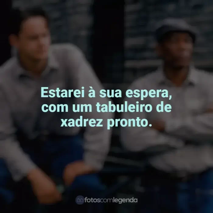 Frases de efeito do filme Um Sonho de Liberdade: Estarei à sua espera, com um tabuleiro de xadrez pronto.