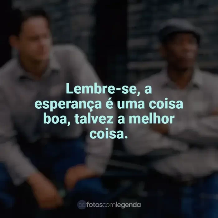 Frases Um Sonho de Liberdade filme: Lembre-se, a esperança é uma coisa boa, talvez a melhor coisa.