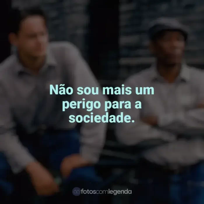 Frases de Um Sonho de Liberdade filme: Não sou mais um perigo para a sociedade.