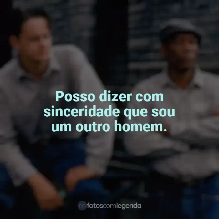 Filme Um Sonho de Liberdade frases: Posso dizer com sinceridade que sou um outro homem.