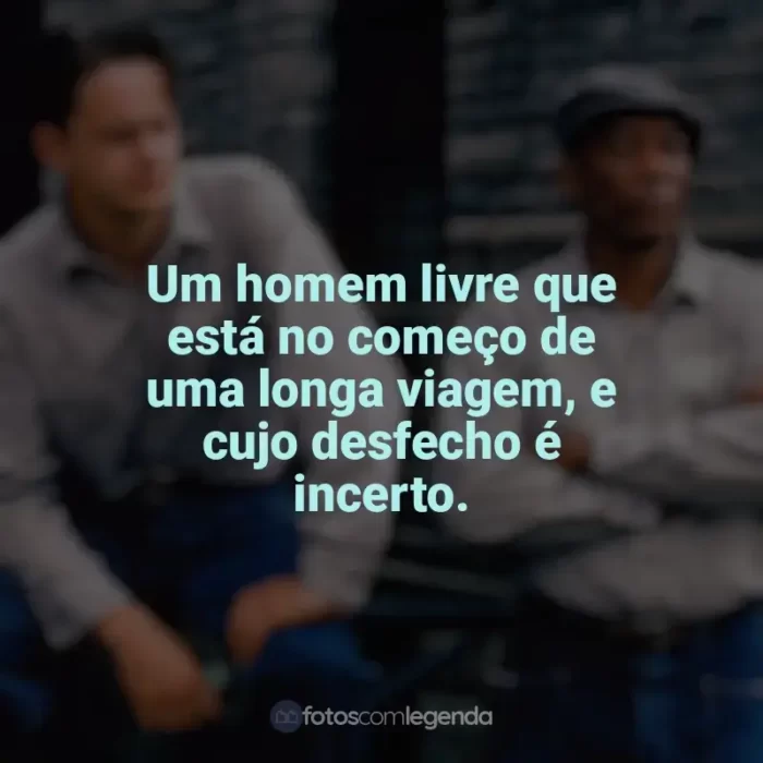 Frases do filme Um Sonho de Liberdade: Um homem livre que está no começo de uma longa viagem, e cujo desfecho é incerto.